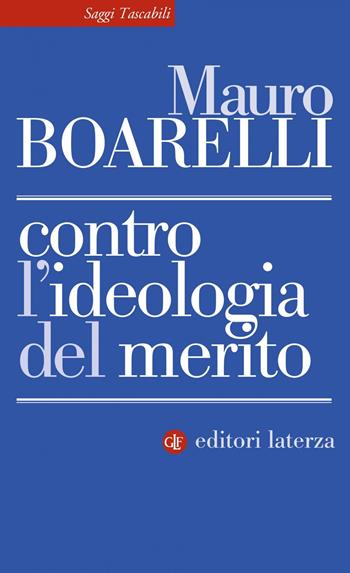 Contro l'ideologia del merito - Mauro Boarelli - Libro Laterza 2019, Saggi tascabili Laterza | Libraccio.it