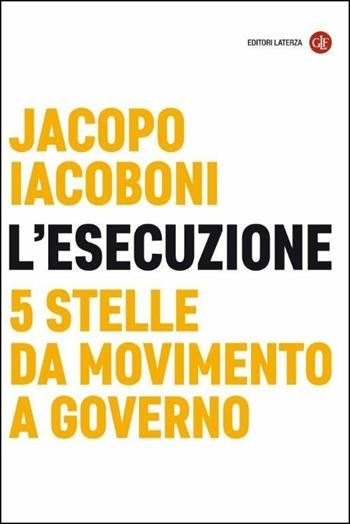L' esecuzione. 5 Stelle da Movimento a governo - Jacopo Iacoboni - Libro Laterza 2019, I Robinson. Letture | Libraccio.it