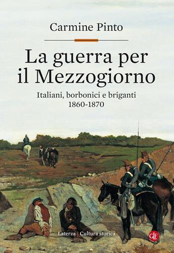 La guerra per il Mezzogiorno. Italiani, borbonici e briganti 1860-1870 - Carmine Pinto - Libro Laterza 2019, Cultura storica | Libraccio.it