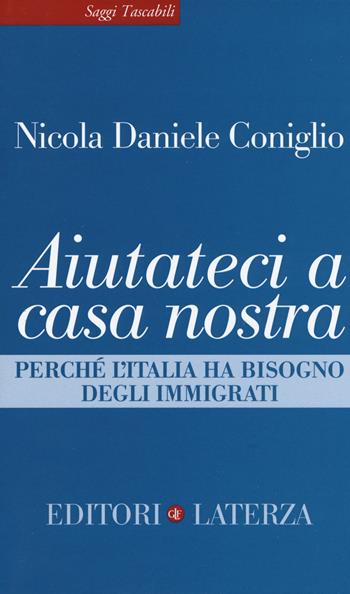 Aiutateci a casa nostra. Perché l'Italia ha bisogno degli immigrati - Nicola Daniele Coniglio - Libro Laterza 2019, Saggi tascabili Laterza | Libraccio.it