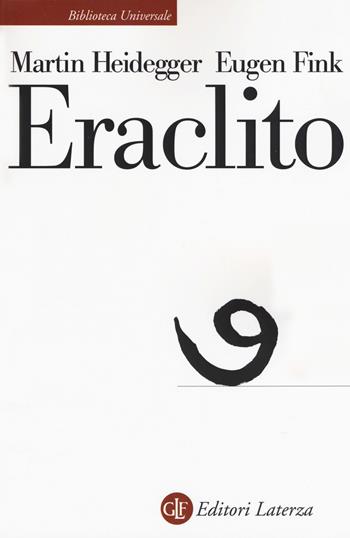 Eraclito - Martin Heidegger, Eugen Fink - Libro Laterza 2019, Biblioteca universale Laterza | Libraccio.it
