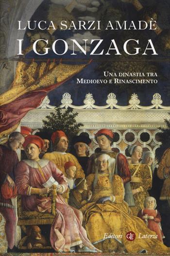 I Gonzaga. Una dinastia tra Medioevo e Rinascimento - Luca Sarzi Amadè - Libro Laterza 2019, I Robinson. Letture | Libraccio.it