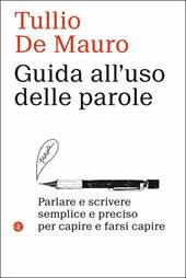 Guida all'uso delle parole. Parlare e scrivere semplice e preciso per capire e farsi capire