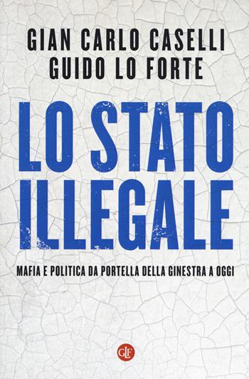 Lo Stato illegale. Mafia e politica da Portella della Ginestra a oggi - Giancarlo Caselli, Guido Lo Forte - Libro Laterza 2020, I Robinson. Letture | Libraccio.it