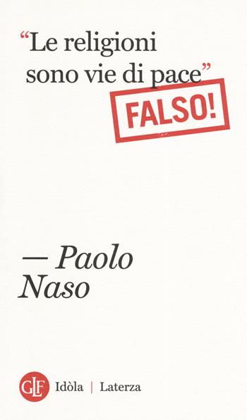 «Le religioni sono vie di pace». (Falso!) - Paolo Naso - Libro Laterza 2019, Idòla Laterza | Libraccio.it