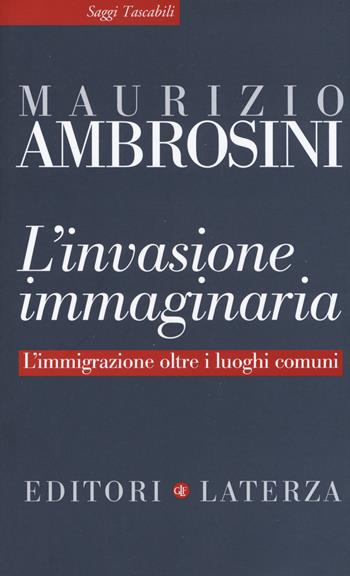 L' invasione immaginaria. L'immigrazione oltre i luoghi comuni - Maurizio Ambrosini - Libro Laterza 2020, Saggi tascabili Laterza | Libraccio.it
