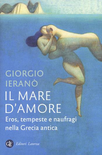 Il mare d'amore. Eros, tempeste e naufragi nella Grecia Antica - Giorgio Ieranò - Libro Laterza 2019, I Robinson. Letture | Libraccio.it