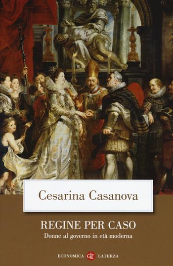 Regine per caso. Donne al governo in età moderna - Cesarina Casanova - Libro Laterza 2019, Economica Laterza | Libraccio.it
