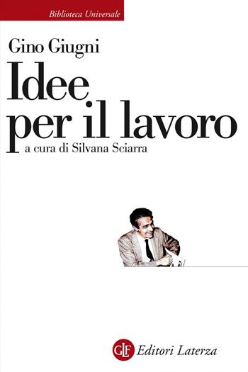 Idee per il lavoro - Gino Giugni - Libro Laterza 2020, Biblioteca universale Laterza | Libraccio.it