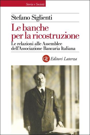 Le banche per la ricostruzione. Le relazioni alle Assemblee dell'Associazione Bancaria Italiana - Stefano Siglienti - Libro Laterza 2021, Storia e società | Libraccio.it