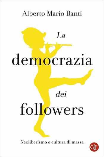 La democrazia dei followers. Neoliberismo e cultura di massa - Alberto Mario Banti - Libro Laterza 2020, I Robinson. Letture | Libraccio.it