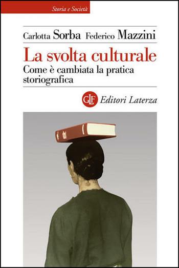 La svolta culturale. Come è cambiata la pratica storiografica - Carlotta Sorba, Federico Mazzini - Libro Laterza 2021, Storia e società | Libraccio.it