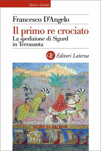 Il primo re crociato. La spedizione di Sigurd in Terrasanta - Francesco D'Angelo - Libro Laterza 2021, Storia e società | Libraccio.it