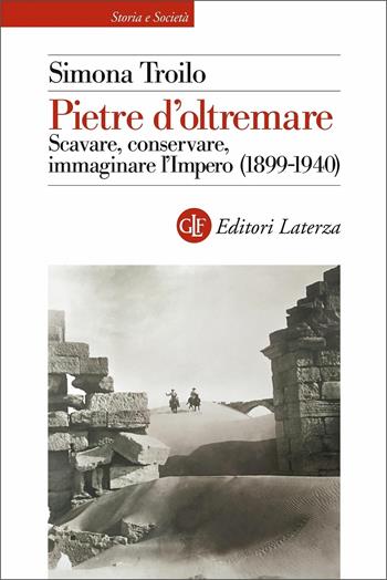 Pietre d'oltremare. Scavare, conservare, immaginare l'Impero (1899-1940) - Simona Troilo - Libro Laterza 2021, Storia e società | Libraccio.it