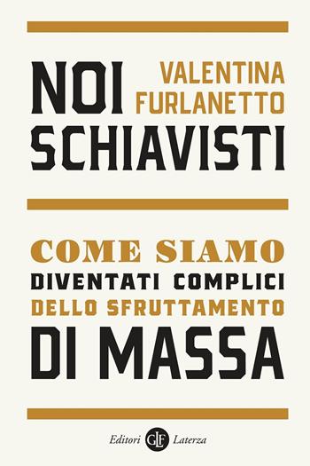 Noi schiavisti. Come siamo diventati complici dello sfruttamento di massa - Valentina Furlanetto - Libro Laterza 2021, I Robinson. Letture | Libraccio.it