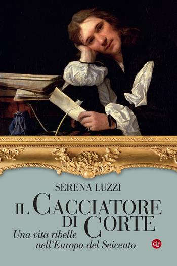 Il cacciatore di corte. Una vita ribelle nell'Europa del Seicento - Serena Luzzi - Libro Laterza 2021, I Robinson. Letture | Libraccio.it