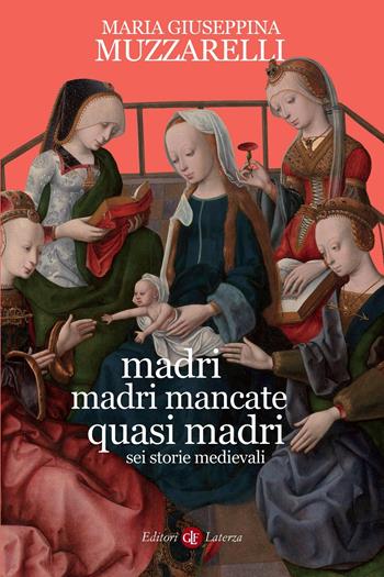 Madri, madri mancate, quasi madri. Sei storie medievali - Maria Giuseppina Muzzarelli - Libro Laterza 2021, I Robinson. Letture | Libraccio.it