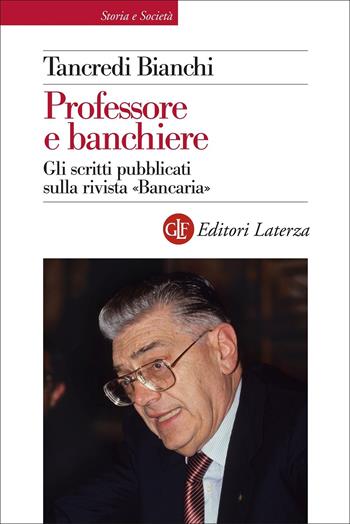 Professore e banchiere. Gli scritti pubblicati sulla rivista «Bancaria» - Tancredi Bianchi - Libro Laterza 2022, Storia e società | Libraccio.it