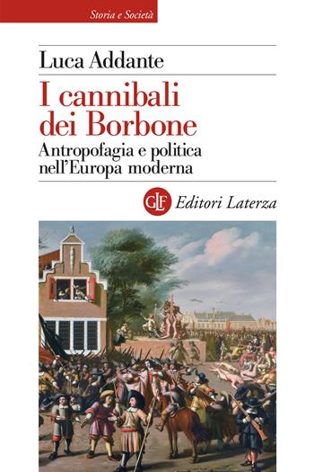 I cannibali dei Borbone. Antropofagia e politica nell'Europa moderna - Luca Addante - Libro Laterza 2021, Storia e società | Libraccio.it