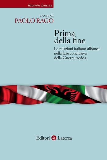Prima della fine. Le relazioni italiano-albanesi nella fase conclusiva della Guerra fredda  - Libro Laterza 2021, Itinerari Laterza | Libraccio.it