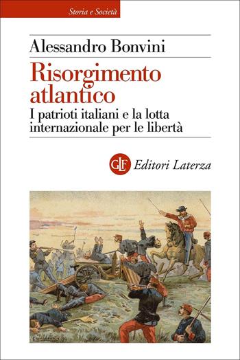 Risorgimento atlantico. I patrioti italiani e la lotta internazionale per le libertà - Alessandro Bonvini - Libro Laterza 2022, Storia e società | Libraccio.it