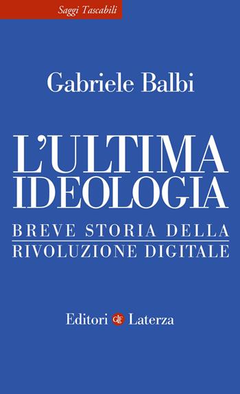 L' ultima ideologia. Breve storia della rivoluzione digitale - Gabriele Balbi - Libro Laterza 2022, Saggi tascabili Laterza | Libraccio.it