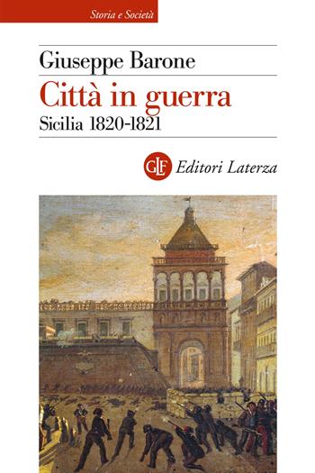 Città in guerra. Sicilia 1820-1821 - Giuseppe Barone - Libro Laterza 2022, Storia e società | Libraccio.it