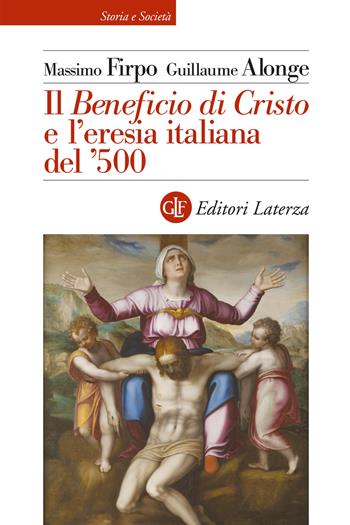 Il «Beneficio di Cristo» e l'eresia italiana del '500 - Massimo Firpo, Guillaume Alonge - Libro Laterza 2022, Storia e società | Libraccio.it