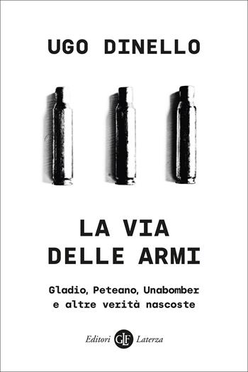 La via delle armi. Gladio, Peteano, Unabomber e altre verità nascoste - Ugo Dinello - Libro Laterza 2022, I Robinson. Letture | Libraccio.it
