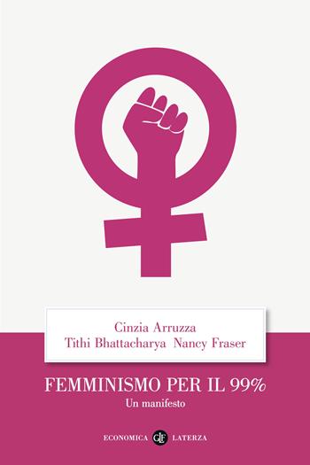 Femminismo per il 99%. Un manifesto - Cinzia Arruzza, Tithi Bhattacharya, Nancy Fraser - Libro Laterza 2022, Economica Laterza | Libraccio.it