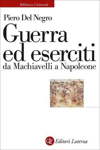 Guerra ed eserciti da Machiavelli a Napoleone - Piero Del Negro - Libro Laterza 2022, Biblioteca universale Laterza | Libraccio.it