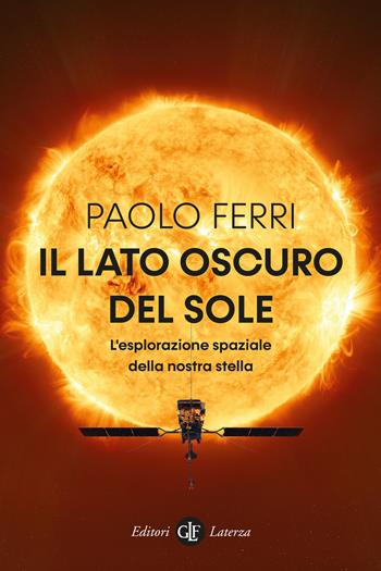 Il lato oscuro del Sole. L'esplorazione spaziale della nostra stella - Paolo Ferri - Libro Laterza 2022, I Robinson. Letture | Libraccio.it