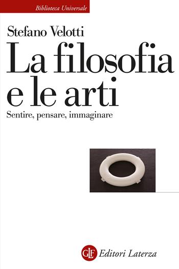 La filosofia e le arti. Sentire, pensare, immaginare - Stefano Velotti - Libro Laterza 2022, Biblioteca universale Laterza | Libraccio.it