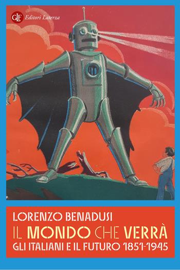 Il mondo che verrà. Gli italiani e il futuro 1851-1945 - Lorenzo Benadusi - Libro Laterza 2025, I Robinson. Letture | Libraccio.it
