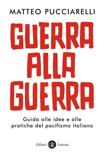 Guerra alla guerra. Guida alle idee e alle pratiche del pacifismo italiano - Matteo Pucciarelli - Libro Laterza 2023, I Robinson. Letture | Libraccio.it