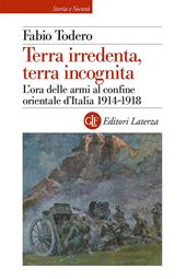 Terra irredenta, terra incognita. L'ora delle armi al confine orientale d'Italia 1914-1918