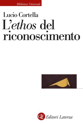 L'«ethos» del riconoscimento - Lucio Cortella - Libro Laterza 2023, Biblioteca universale Laterza | Libraccio.it