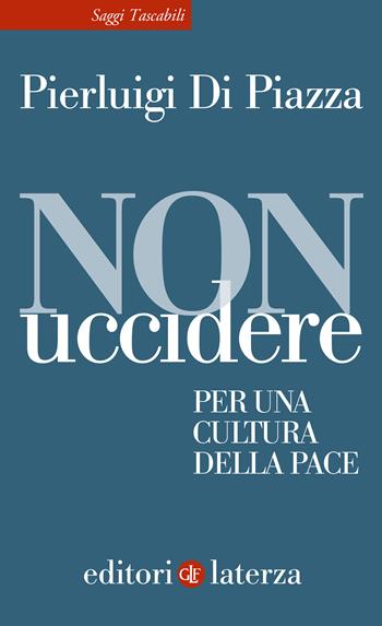 Non uccidere. Per una cultura della pace - Pierluigi Di Piazza - Libro Laterza 2023, Saggi tascabili Laterza | Libraccio.it