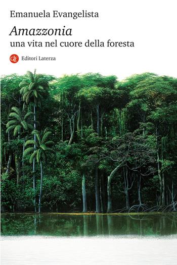 Amazzonia. Una vita nel cuore della foresta - Emanuela Evangelista - Libro Laterza 2023, I Robinson. Letture | Libraccio.it
