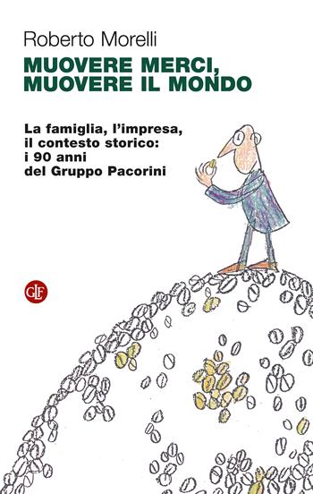Muovere merci, muovere il mondo. La famiglia, l'impresa, il contesto storico: i 90 anni del Gruppo Pacorini - Roberto Morelli - Libro Laterza 2023, Itinerari Laterza | Libraccio.it