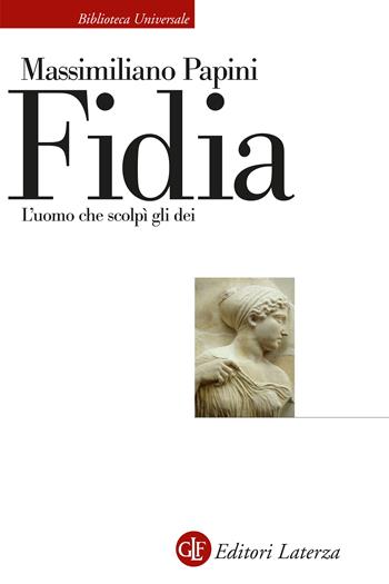 Fidia. L'uomo che scolpì gli dei - Massimiliano Papini - Libro Laterza 2023, Biblioteca universale Laterza | Libraccio.it