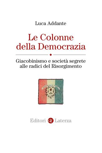 Le colonne della democrazia. Giacobinismo e società segrete alle radici del Risorgimento - Luca Addante - Libro Laterza 2024, Itinerari Laterza | Libraccio.it