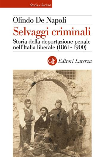Selvaggi criminali. Storia della deportazione penale nell’Italia liberale (1861-1900) - Olindo De Napoli - Libro Laterza 2024, Storia e società | Libraccio.it