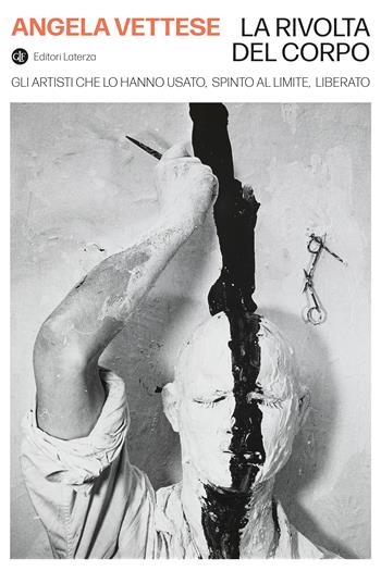 La rivolta del corpo. Gli artisti che lo hanno usato, spinto al limite, liberato - Angela Vettese - Libro Laterza 2024, I Robinson. Letture | Libraccio.it