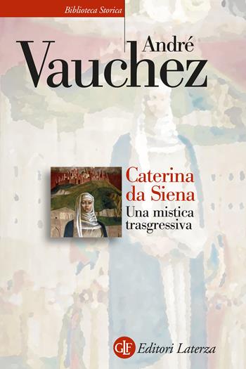Caterina da Siena. Una mistica trasgressiva - André Vauchez - Libro Laterza 2024, Biblioteca storica Laterza | Libraccio.it