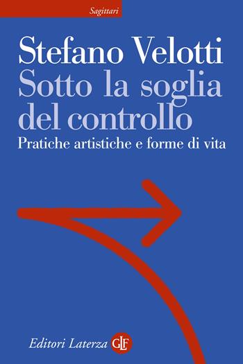 Sotto la soglia del controllo. Pratiche artistiche e forme di vita - Stefano Velotti - Libro Laterza 2024, Sagittari Laterza | Libraccio.it
