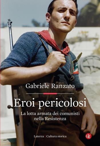Eroi pericolosi. La lotta armata dei comunisti nella Resistenza - Gabriele Ranzato - Libro Laterza 2024, Cultura storica | Libraccio.it