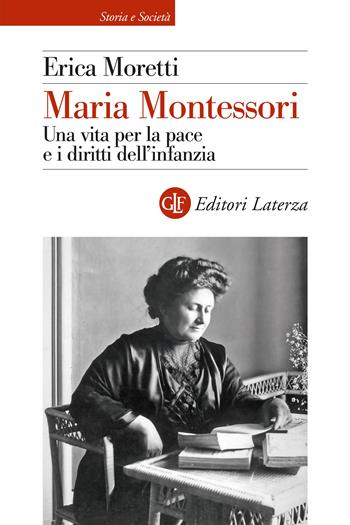 Maria Montessori. Una vita per la pace e i diritti dell’infanzia - Erica Moretti - Libro Laterza 2025, Storia e società | Libraccio.it