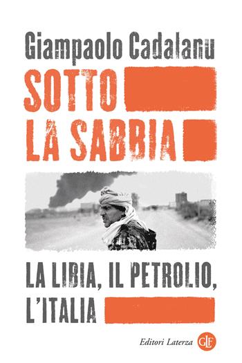 Sotto la sabbia. La Libia, il petrolio, l’Italia - Giampaolo Cadalanu - Libro Laterza 2025, I Robinson | Libraccio.it
