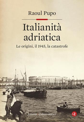 Italianità adriatica. Le origini, il 1945, la catastrofe - Raoul Pupo - Libro Laterza 2025, Cultura storica | Libraccio.it
